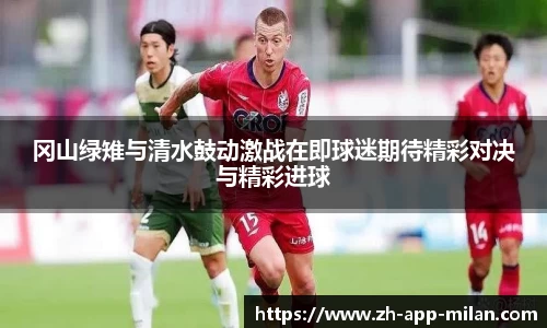 冈山绿雉与清水鼓动激战在即球迷期待精彩对决与精彩进球